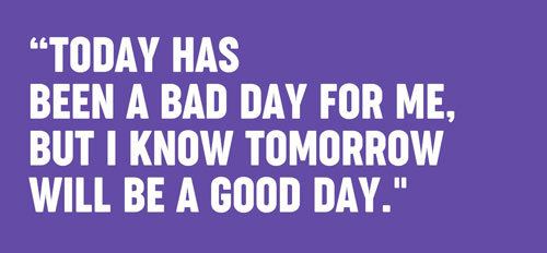 Today has been a bad day for me, but I know tomorrow will be a good day.